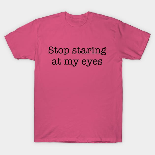 Stop Staring At My Eyes -b T-Shirt by Brobocop